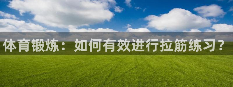 风动体育安卓版下载：体育锻炼：如何有效进行拉筋练习？